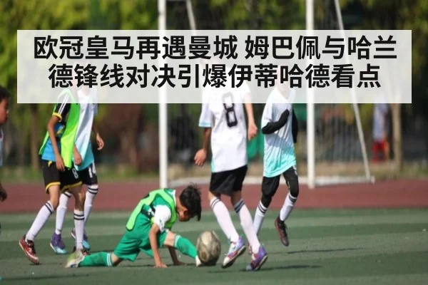 欧冠皇马再遇曼城 姆巴佩与哈兰德锋线对决引爆伊蒂哈德看点