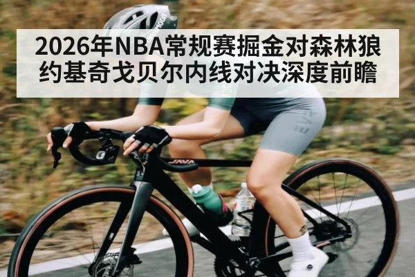 2026年NBA常规赛掘金对森林狼约基奇戈贝尔内线对决深度前瞻