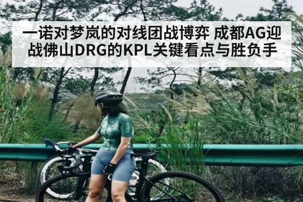 一诺对梦岚的对线团战博弈 成都AG迎战佛山DRG的KPL关键看点与胜负手