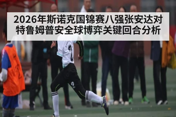 2026年斯诺克国锦赛八强张安达对特鲁姆普安全球博弈关键回合分析